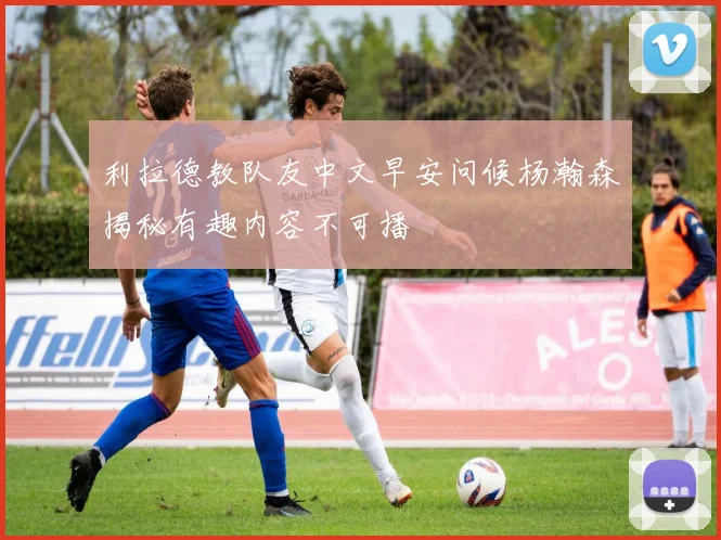 利拉德教队友中文早安问候杨瀚森揭秘有趣内容不可播