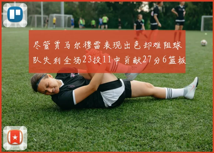 尽管贾马尔穆雷表现出色却难阻球队失利全场23投11中贡献27分6篮板16助攻