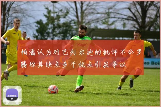 帕潘认为对巴列尔迪的批评不公罗腾称其缺点多于优点引发争议