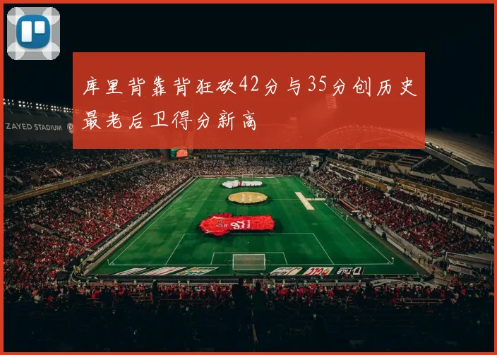 库里背靠背狂砍42分与35分创历史最老后卫得分新高