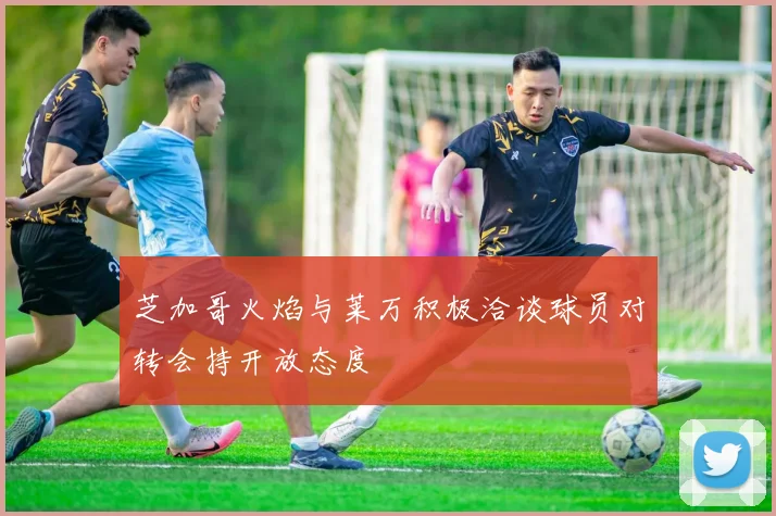 芝加哥火焰与莱万积极洽谈球员对转会持开放态度