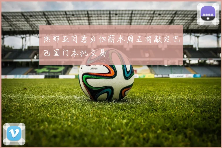 热那亚同意分担薪水周五将敲定巴西国门本托交易