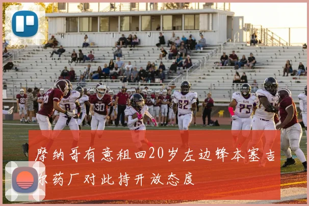 摩纳哥有意租回20岁左边锋本塞吉尔药厂对此持开放态度