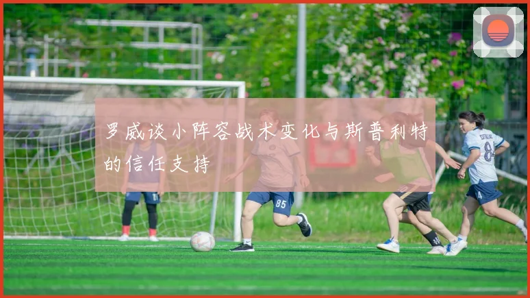 罗威谈小阵容战术变化与斯普利特的信任支持