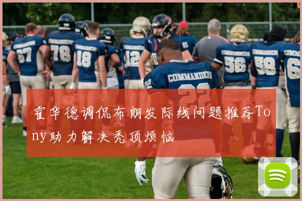 霍华德调侃布朗发际线问题推荐Tony助力解决秃顶烦恼