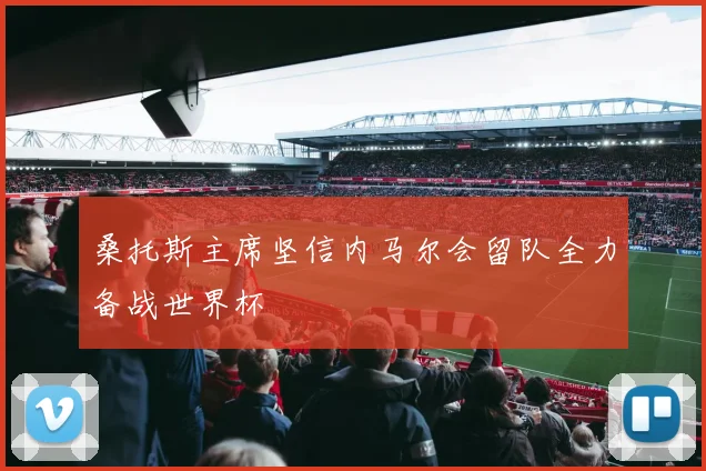 桑托斯主席坚信内马尔会留队全力备战世界杯
