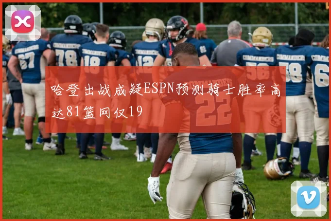 哈登出战成疑ESPN预测骑士胜率高达81篮网仅19