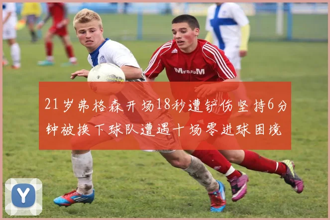 21岁弗格森开场18秒遭铲伤坚持6分钟被换下球队遭遇十场零进球困境