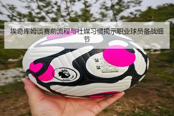 埃奇库姆谈赛前流程与社媒习惯揭示职业球员备战细节 | ACMilan